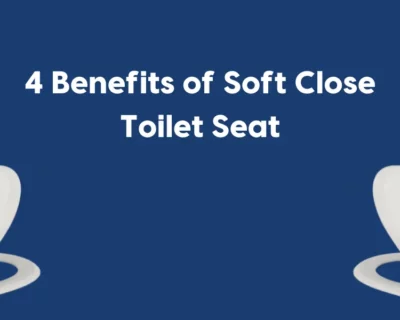 4 Benefits of Soft Close Toilet Seat