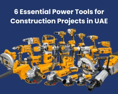 6 Essential Power Tools for Construction Projects in UAE